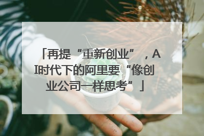 再提“重新创业”，AI时代下的阿里要“像创业公司一样思考”