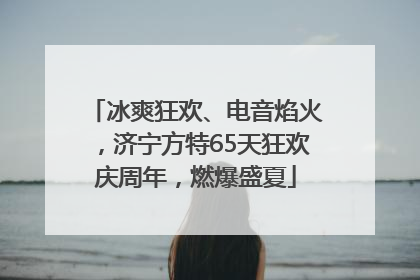冰爽狂欢、电音焰火，济宁方特65天狂欢庆周年，燃爆盛夏