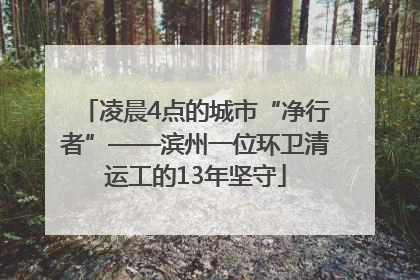 凌晨4点的城市“净行者”——滨州一位环卫清运工的13年坚守