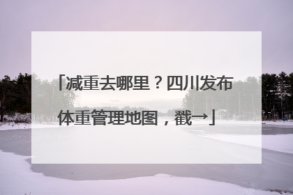 减重去哪里？四川发布体重管理地图，戳→