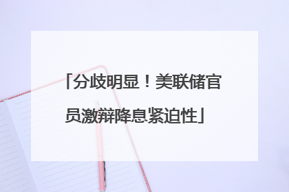 分歧明显！美联储官员激辩降息紧迫性