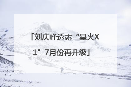 刘庆峰透露“星火X1”7月份再升级