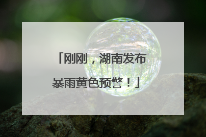 刚刚，湖南发布暴雨黄色预警！