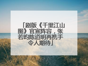 剧版《千里江山图》官宣阵容，张若昀陈道明再携手令人期待