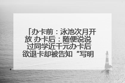 办卡前：泳池次月开放 办卡后：随便说说 过同学近千元办卡后欲退卡却被告知“写明不退不转”！