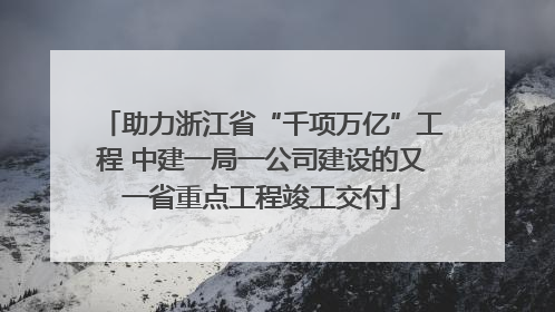 助力浙江省“千项万亿”工程 中建一局一公司建设的又一省重点工程竣工交付