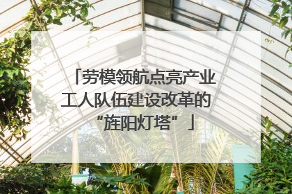 劳模领航点亮产业工人队伍建设改革的“旌阳灯塔”