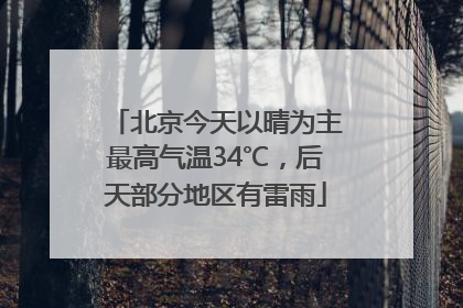 北京今天以晴为主最高气温34℃，后天部分地区有雷雨