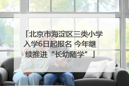 北京市海淀区三类小学入学6日起报名 今年继续推进“长幼随学”