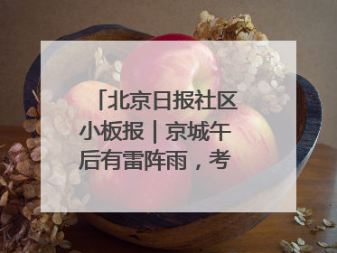 北京日报社区小板报｜京城午后有雷阵雨，考生别忘带雨具