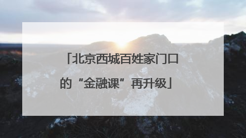 北京西城百姓家门口的“金融课”再升级