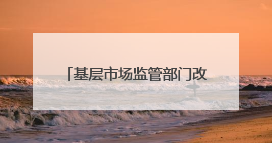基层市场监管部门改革探索：内蒙古一地市监局与商务局合并