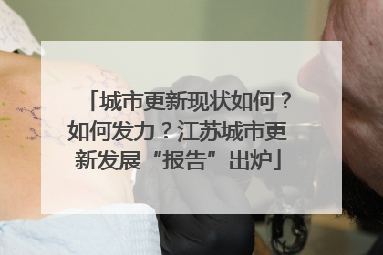 城市更新现状如何？如何发力？江苏城市更新发展“报告”出炉