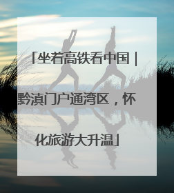 坐着高铁看中国｜黔滇门户通湾区，怀化旅游大升温