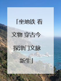 坐地铁 看文物 穿古今 探津门文脉新生