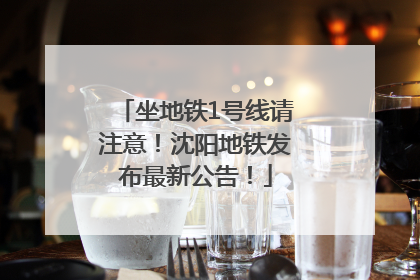 坐地铁1号线请注意！沈阳地铁发布最新公告！