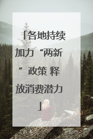 各地持续加力“两新”政策 释放消费潜力