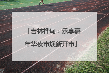 吉林桦甸：乐享嘉年华夜市焕新开市