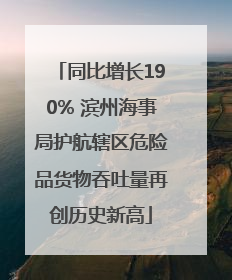 同比增长190% 滨州海事局护航辖区危险品货物吞吐量再创历史新高