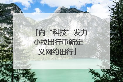 向“科技”发力 小拉出行重新定义网约出行