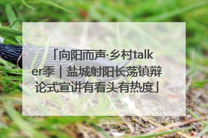 向阳而声·乡村talker季｜盐城射阳长荡镇辩论式宣讲有看头有热度