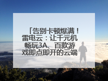 告别卡顿爆满！雷电云：让千元机畅玩3A、百款游戏即点即开的云端任意门