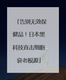 告别无效保健品！日本黑科技直击细胞衰老根源