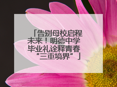 告别母校启程未来！明德中学毕业礼诠释青春“三重境界”