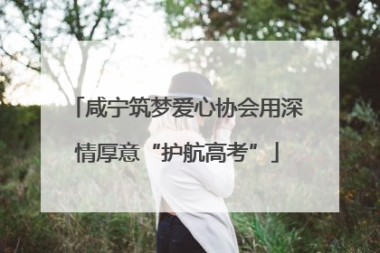 咸宁筑梦爱心协会用深情厚意“护航高考”