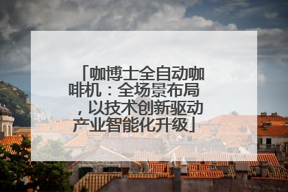 咖博士全自动咖啡机：全场景布局，以技术创新驱动产业智能化升级