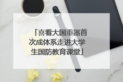 喜看大国重器首次成体系走进大学生国防教育课堂