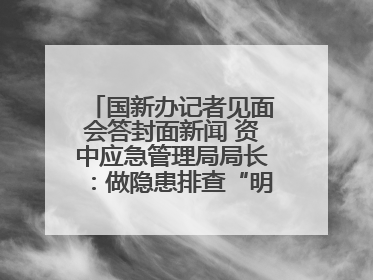 国新办记者见面会答封面新闻 资中应急管理局局长：做隐患排查“明白人”