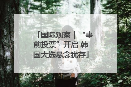 国际观察｜“事前投票”开启 韩国大选悬念犹存
