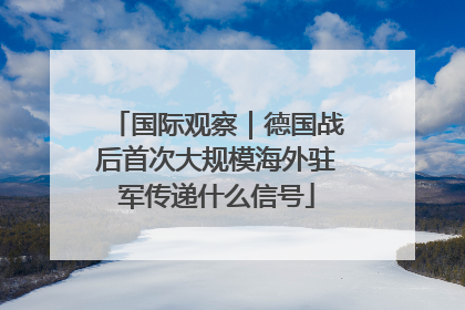 国际观察｜德国战后首次大规模海外驻军传递什么信号