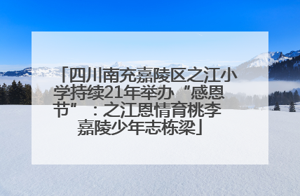 四川南充嘉陵区之江小学持续21年举办“感恩节”：之江恩情育桃李 嘉陵少年志栋梁