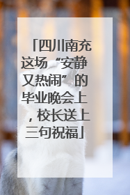 四川南充这场“安静又热闹”的毕业晚会上，校长送上三句祝福
