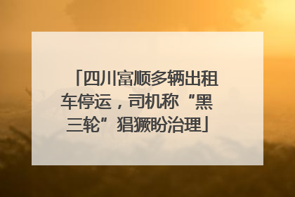 四川富顺多辆出租车停运，司机称“黑三轮”猖獗盼治理