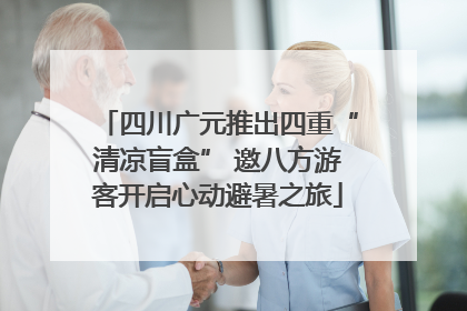 四川广元推出四重“清凉盲盒” 邀八方游客开启心动避暑之旅