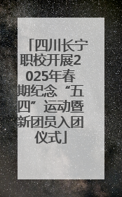 四川长宁职校开展2025年春期纪念“五四”运动暨新团员入团仪式