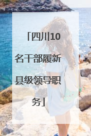 四川10名干部履新县级领导职务