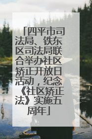 四平市司法局、铁东区司法局联合举办社区矫正开放日活动，纪念《社区矫正法》实施五周年