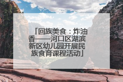 回族美食：炸油香——河口区湖滨新区幼儿园开展民族食育课程活动