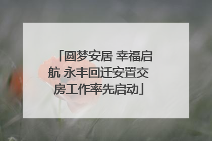 圆梦安居 幸福启航 永丰回迁安置交房工作率先启动