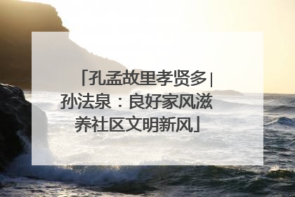 孔孟故里孝贤多∣孙法泉：良好家风滋养社区文明新风