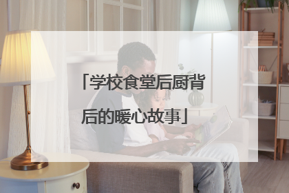 学校食堂后厨背后的暖心故事