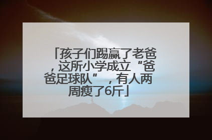 孩子们踢赢了老爸，这所小学成立“爸爸足球队”，有人两周瘦了6斤