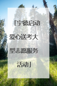 宁德启动爱心送考大型志愿服务活动