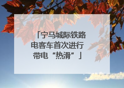 宁马城际铁路电客车首次进行带电“热滑”