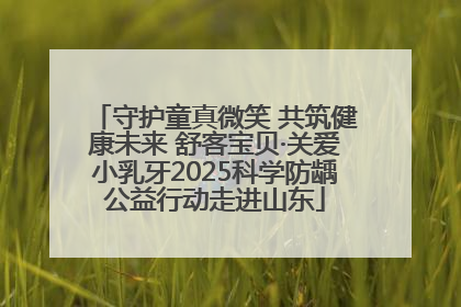 守护童真微笑 共筑健康未来 舒客宝贝·关爱小乳牙2025科学防龋公益行动走进山东