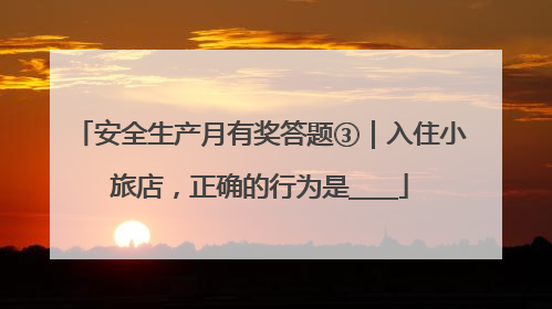 安全生产月有奖答题③｜入住小旅店，正确的行为是____